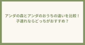 アンダの森とアンダのおうちの違いを比較