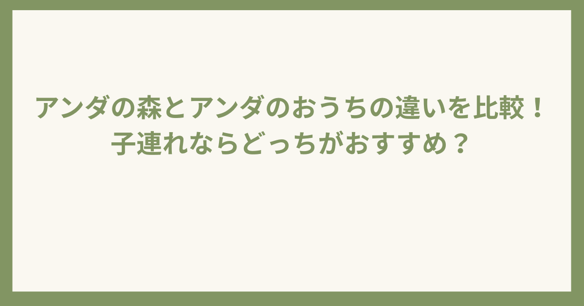 アンダの森とアンダのおうちの違いを比較