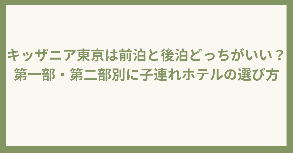キッザニア東京は前泊と後泊どっちがいい？